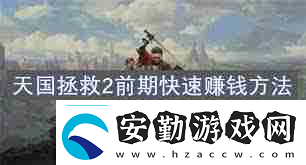 天國(guó)拯救2開(kāi)荒攻略怎么掌握戰(zhàn)斗、煉金與賺錢(qián)技巧天國(guó)拯救2戰(zhàn)斗煉金賺錢(qián)全攻略