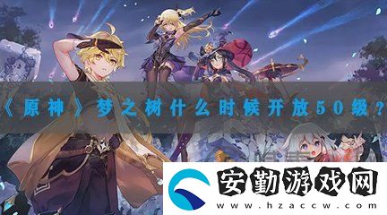 原神夢之樹什么時間開放50級