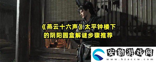 燕云十六聲太平鐘樓下的陰陽圓盒怎么解謎