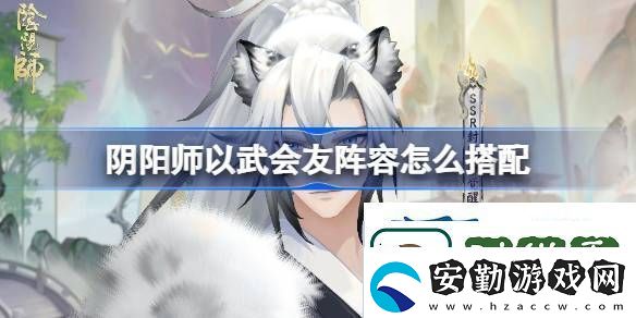 陰陽師以武會(huì)友陣容搭配
