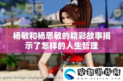 楊敏和***的精彩故事揭示了怎樣的人生哲理