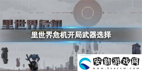 里世界危機(jī)開局武器應(yīng)該選什么