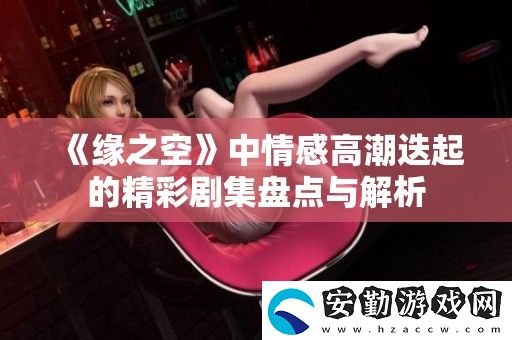 緣之空中情感高潮迭起的精彩劇集盤點與解析