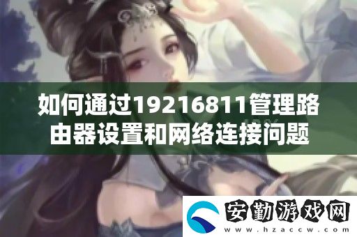 如何通過(guò)19216811管理路由器設(shè)置和絡(luò)連接問(wèn)題