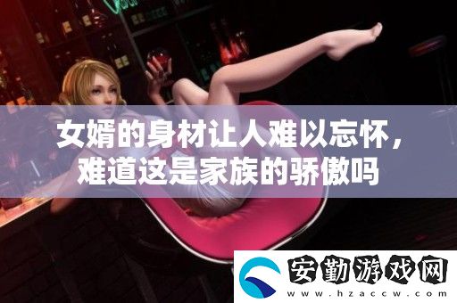 女婿的身材讓人難以忘懷