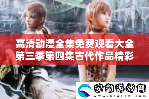 高清動(dòng)漫全集免費(fèi)觀看大全第三季第四集古代作品精彩回顧