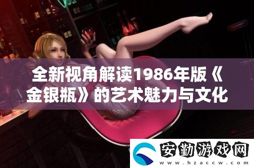 全新視角解讀1986年版金銀瓶的藝術魅力與文化影響