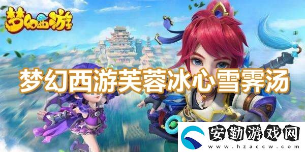 夢幻西游芙蓉冰心雪霽湯食譜配方