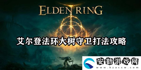 艾爾登法環(huán)大樹守衛(wèi)打法攻略
