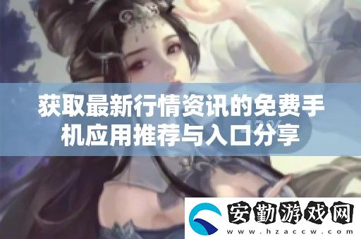 獲取最新行情的免費(fèi)手機(jī)應(yīng)用推薦與入口分享