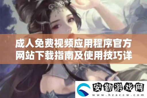成人免費(fèi)視頻應(yīng)用程序官方站下載指南及使用技巧詳解