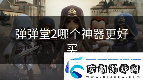 彈彈堂2哪個(gè)神器更好買(mǎi)
