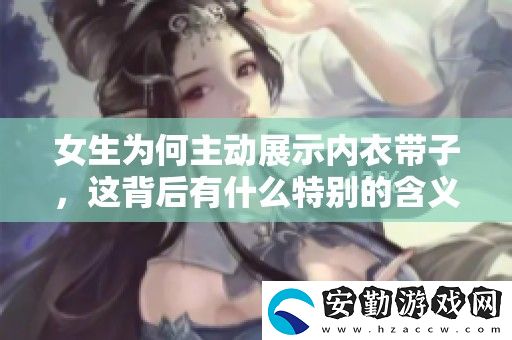 女生為何主動(dòng)展示內(nèi)衣帶子