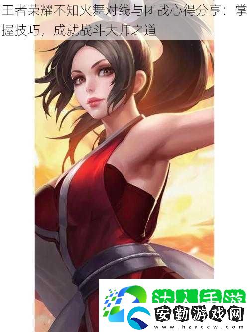 王者榮耀不知火舞對線與團戰(zhàn)心得分享