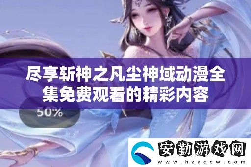 盡享斬神之凡塵神域動(dòng)漫全集免費(fèi)觀看的精彩內(nèi)容