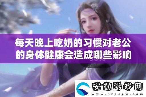 每天晚上吃奶的習慣對老公的身體健康會造成哪些影響呢