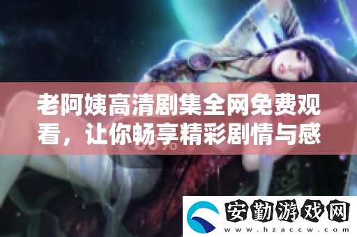 老阿姨高清劇集全免費觀看