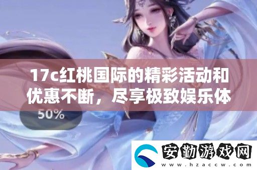 17c紅桃國際的精彩活動和優(yōu)惠不斷