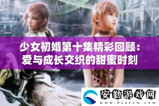 少女初婚第十集精彩回顧