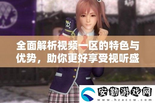 全面解析視頻一區(qū)的特色與優(yōu)勢(shì)