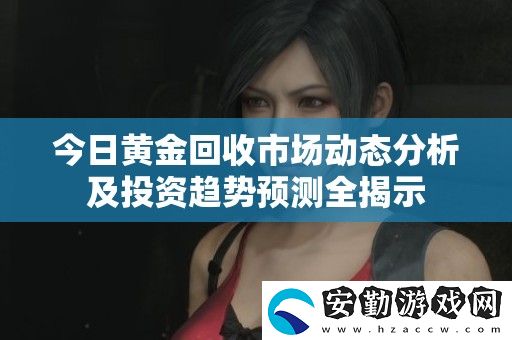 今日黃金回收市場動態(tài)分析及投資趨勢預測全揭示