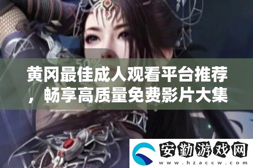 黃岡最佳成人觀看平臺(tái)推薦