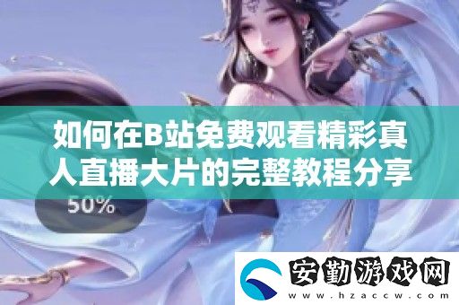 如何在B站免費(fèi)觀看精彩真人直播大片的完整教程分享