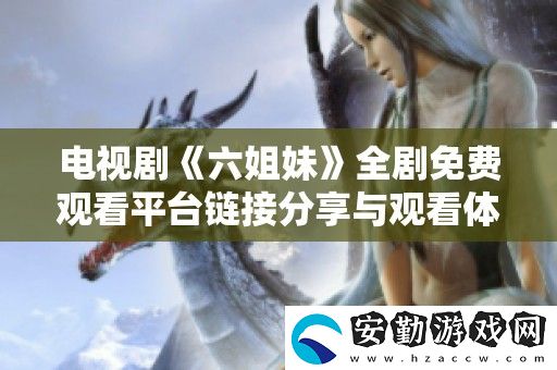 電視劇六姐妹全劇免費觀看平臺鏈接分享與觀看體驗分析