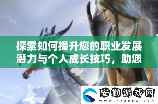 探索如何提升您的職業(yè)發(fā)展?jié)摿εc個人成長技巧