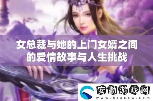 女總裁與她的上門女婿之間的愛情故事與人生挑戰(zhàn)