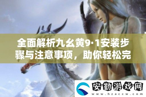全面解析九幺黃9·1安裝步驟與注意事項