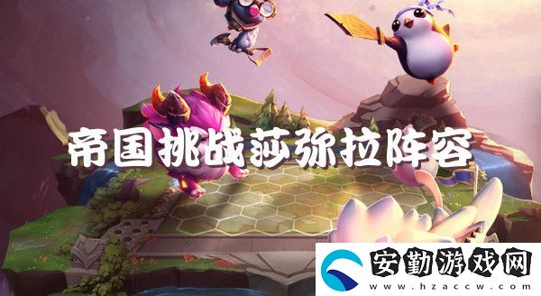 云頂之弈s6帝國挑戰(zhàn)莎彌拉強(qiáng)勢陣容推薦