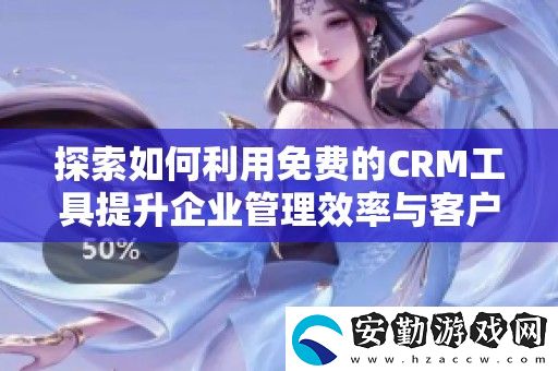 探索如何利用免費(fèi)的CRM工具提升企業(yè)管理效率與客戶關(guān)系