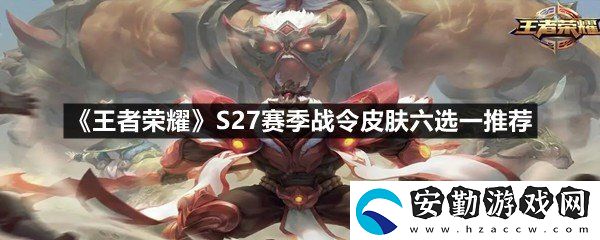 王者榮耀S27賽季戰(zhàn)令皮膚六選一選哪個好