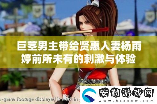 巨莖男主帶給賢惠**楊雨婷前所未有的刺激與體驗(yàn)
