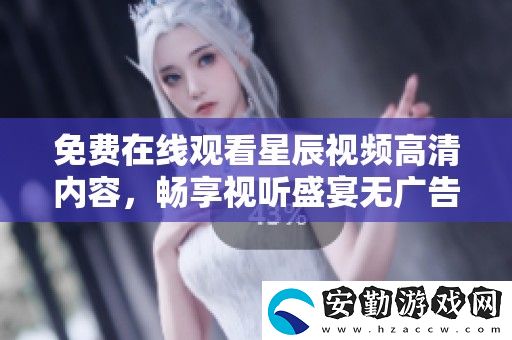 免費(fèi)在線觀看星辰視頻高清內(nèi)容