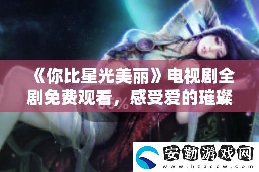 你比星光美麗電視劇全劇免費(fèi)觀看