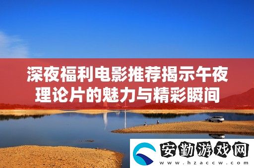 深夜福利電影推薦揭示午夜理論片的魅力與精彩瞬間
