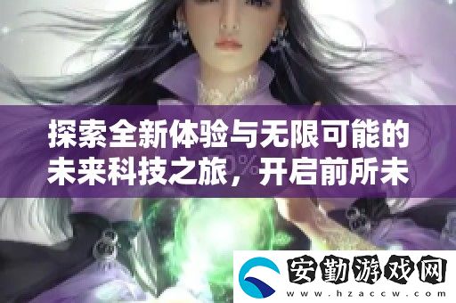 探索全新體驗(yàn)與無(wú)限可能的未來(lái)科技之旅