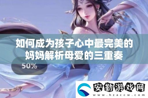 如何成為孩子心中最完美的媽媽解析母愛的三重奏