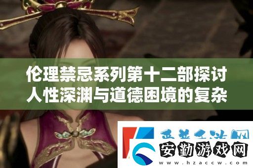倫理禁忌系列第十二部探討人性深淵與道德困境的復雜關系