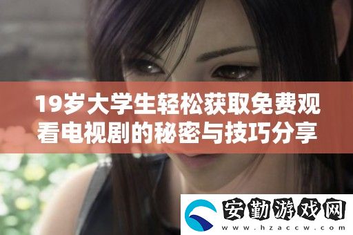 19歲大學(xué)生輕松獲取免費觀看電視劇的秘密與技巧分享