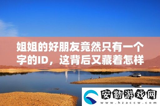 姐姐的好朋友竟然只有一個(gè)字的ID