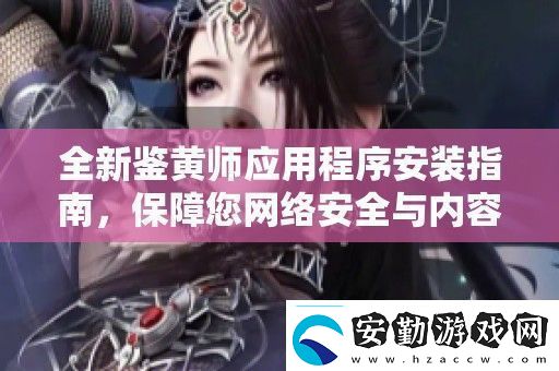 全新鑒黃師應(yīng)用程序安裝指南保障您絡(luò)安全與內(nèi)容審核體驗