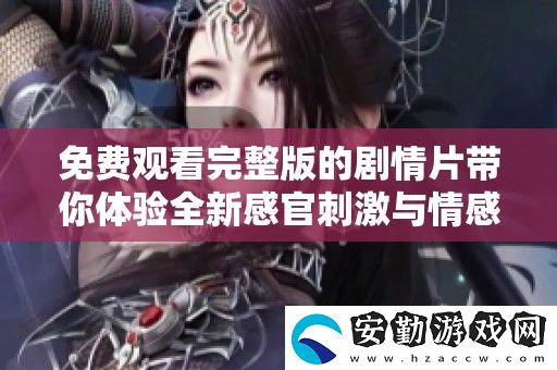 免費(fèi)觀看完整版的劇情片帶你體驗(yàn)全新感官刺激與情感交織