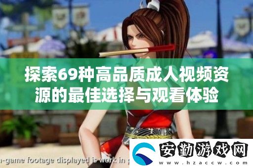 探索69種高品質(zhì)成人視頻資源的最佳選擇與觀看體驗(yàn)