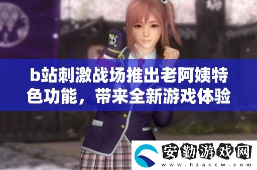 b站刺激戰(zhàn)場推出老阿姨特色功能