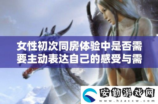 女性初次同房體驗(yàn)中是否需要主動(dòng)表達(dá)自己的感受與需求的思考