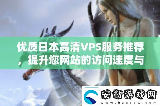 優(yōu)質(zhì)日本高清VPS服務(wù)推薦提升您站的訪問速度與穩(wěn)定性