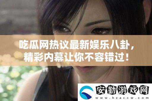 吃瓜熱議最新娛樂八卦